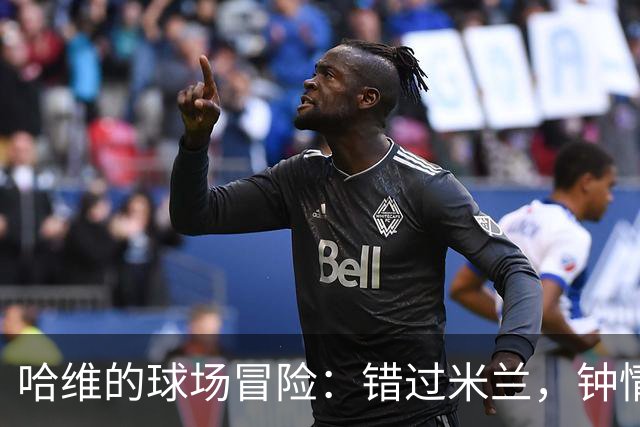 哈维的球场冒险：错过米兰，钟情巴萨的传奇旅程